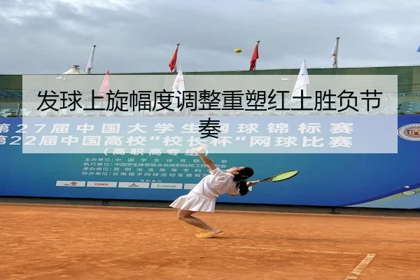 发球上旋幅度调整重塑红土胜负节奏